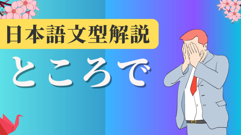 【JLPT N1】 文法解説・例文:~ところで|日本語文型